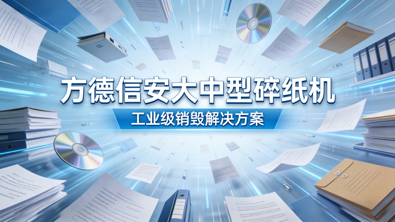 一级高保密！方德信安三款工业级碎纸机，一站式解决大批量涉密文档销毁难题！